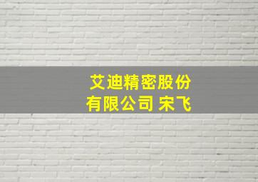 艾迪精密股份有限公司 宋飞